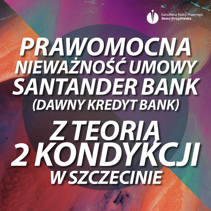 PRAWOMOCNA NIEWAŻNOŚĆ UMOWY SANTANDER BANK POLSKA (DAWNY KREDYT BANK) Z TEORIĄ 2 KONDYKCJI W SZCZECINIE