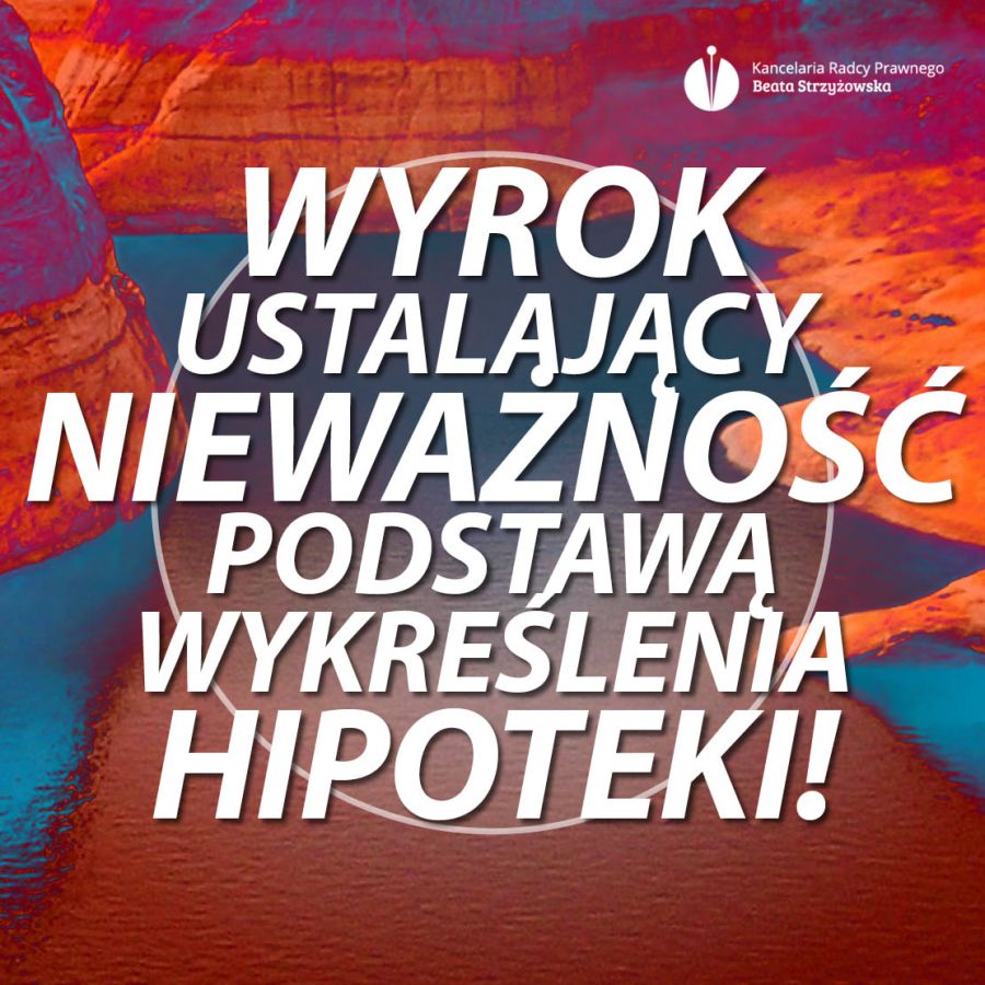 WYROK USTALAJĄCY NIEWAŻNOŚĆ PODSTAWĄ WYKREŚLENIA HIPOTEKI!