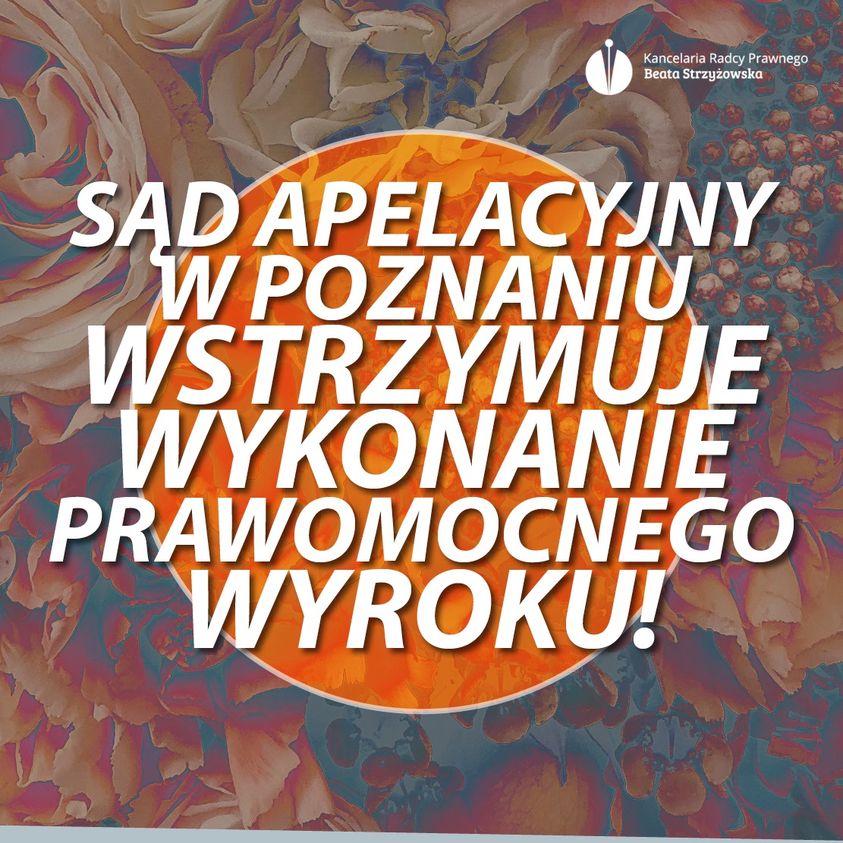 SĄD APELACYJNY W POZNANIU WSTRZYMUJE WYKONANIE PRAWOMOCNEGO WYROKU I ZWALNIA OD OPŁATY OD KASACJI!