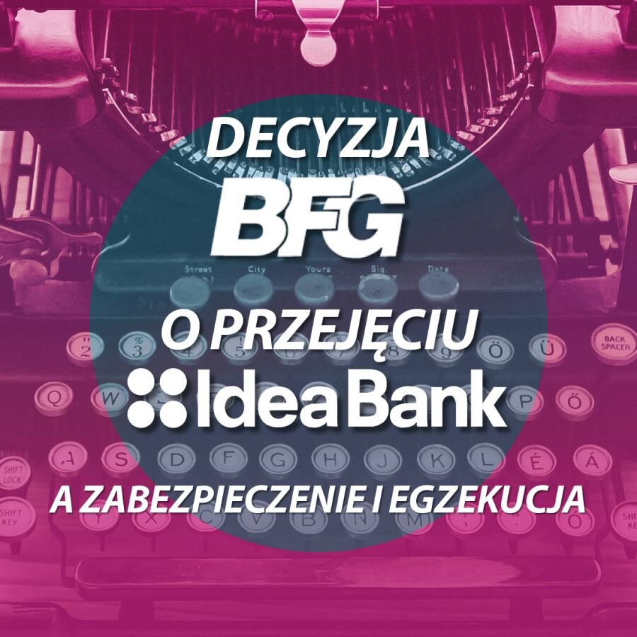 DECYZJA BFG O PRZYMUSOWEJ RESTRUKTURYZACJI IDEA BANK A ZABEZPIECZENIE I EGZEKUCJA