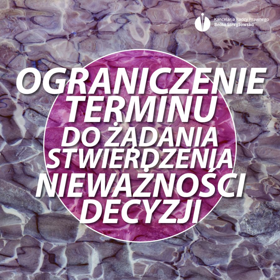 OGRANICZENIE TERMINU DO ŻĄDANIA STWIERDZENIA NIEWAŻNOŚCI DECYZJI