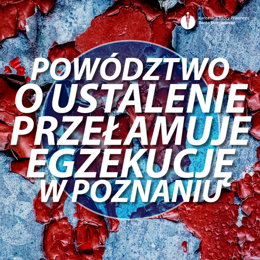 POWÓDZTWO O USTALENIE NIEWAŻNOŚCI PRZEŁAMUJE EGZEKUCJĘ W POZNANIU